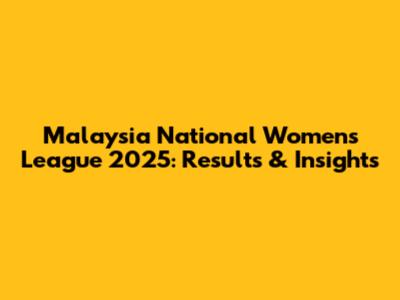 Malaysia National Women's League 2025: Results & Insights