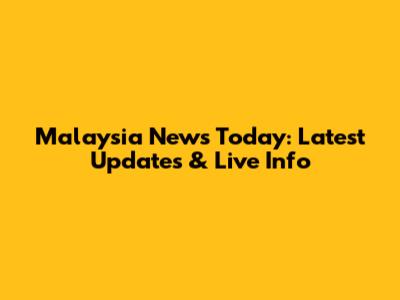 Malaysia News Today: Latest Updates & Live Info