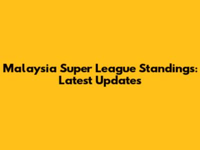 Malaysia Super League Standings: Latest Updates