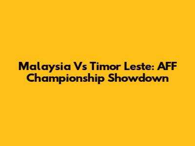 Malaysia Vs Timor Leste: AFF Championship Showdown