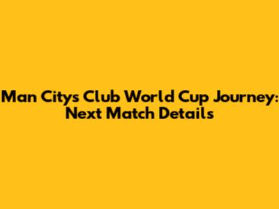 Man City's Club World Cup Journey: Next Match Details