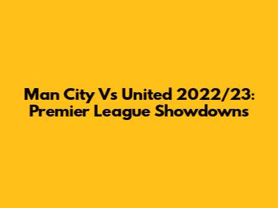 Man City Vs United 2022/23: Premier League Showdowns