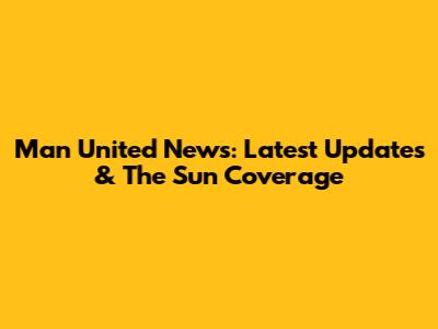 Man United News: Latest Updates & The Sun Coverage