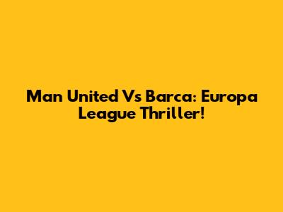 Man United Vs Barca: Europa League Thriller!