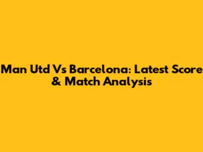 Man Utd Vs Barcelona: Latest Score & Match Analysis