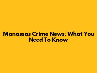 Manassas Crime News: What You Need To Know