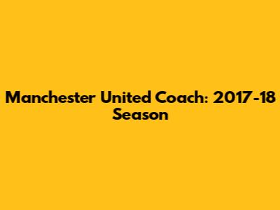 Manchester United Coach: 2017-18 Season
