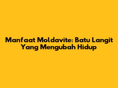 Manfaat Moldavite: Batu Langit Yang Mengubah Hidup