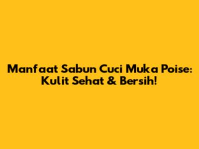 Manfaat Sabun Cuci Muka Poise: Kulit Sehat & Bersih!