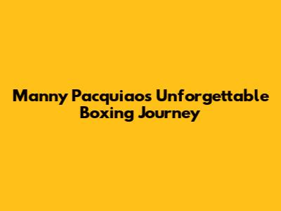 Manny Pacquiao's Unforgettable Boxing Journey