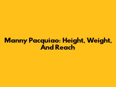 Manny Pacquiao: Height, Weight, And Reach