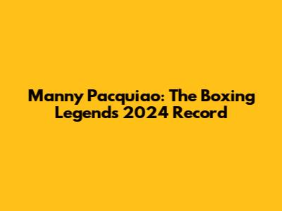 Manny Pacquiao: The Boxing Legend's 2024 Record