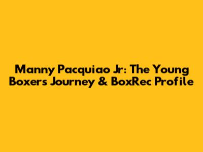 Manny Pacquiao Jr: The Young Boxer's Journey & BoxRec Profile