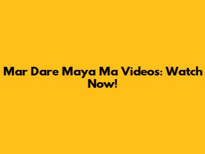 Mar Dare Maya Ma Videos: Watch Now!