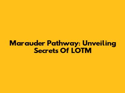 Marauder Pathway: Unveiling Secrets Of LOTM
