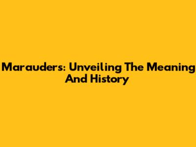 Marauders: Unveiling The Meaning And History