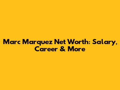 Marc Marquez Net Worth: Salary, Career & More