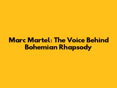 Marc Martel: The Voice Behind Bohemian Rhapsody