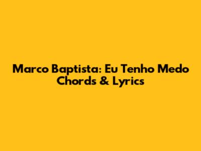 Marco Baptista: "Eu Tenho Medo" Chords & Lyrics