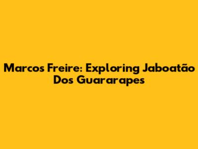 Marcos Freire: Exploring Jaboatão Dos Guararapes