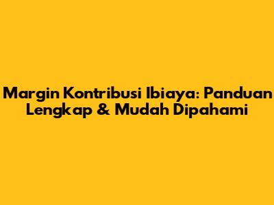 Margin Kontribusi Ibiaya: Panduan Lengkap & Mudah Dipahami