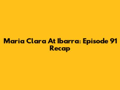 Maria Clara At Ibarra: Episode 91 Recap