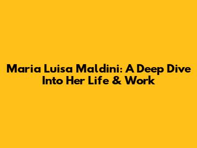 Maria Luisa Maldini: A Deep Dive Into Her Life & Work