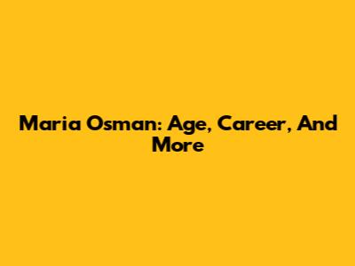 Maria Osman: Age, Career, And More