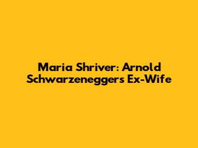 Maria Shriver: Arnold Schwarzenegger's Ex-Wife