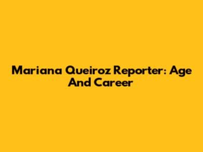 Mariana Queiroz Reporter: Age And Career