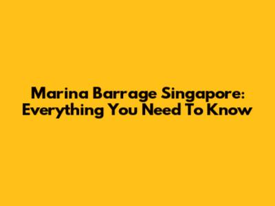 Marina Barrage Singapore: Everything You Need To Know