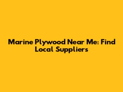 Marine Plywood Near Me: Find Local Suppliers