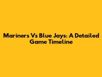 Mariners Vs Blue Jays: A Detailed Game Timeline