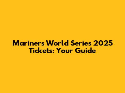 Mariners World Series 2025 Tickets: Your Guide