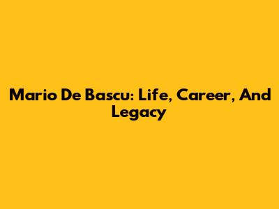 Mario De Bascu: Life, Career, And Legacy