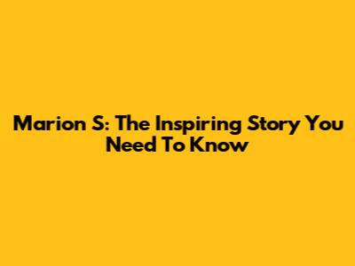 Marion S: The Inspiring Story You Need To Know