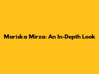 Mariska Mirza: An In-Depth Look