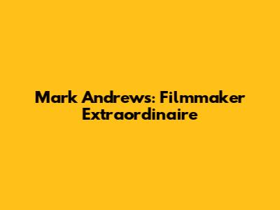 Mark Andrews: Filmmaker Extraordinaire