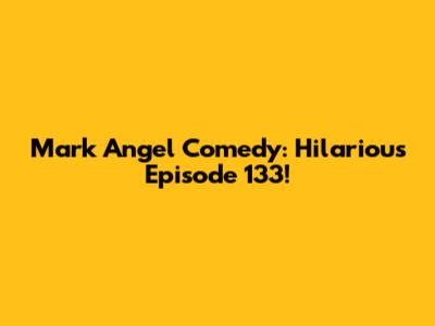 Mark Angel Comedy: Hilarious Episode 133!