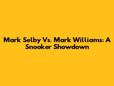 Mark Selby Vs. Mark Williams: A Snooker Showdown