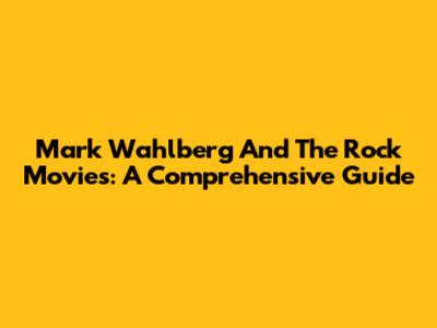 Mark Wahlberg And The Rock Movies: A Comprehensive Guide