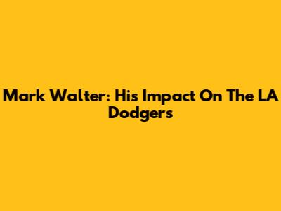 Mark Walter: His Impact On The LA Dodgers