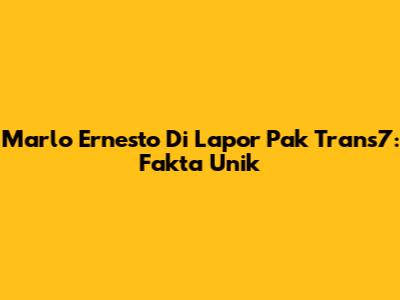 Marlo Ernesto Di Lapor Pak Trans7: Fakta Unik