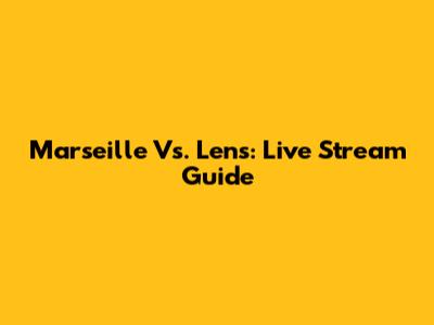 Marseille Vs. Lens: Live Stream Guide