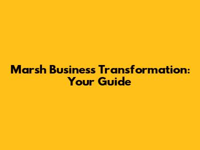 Marsh Business Transformation: Your Guide