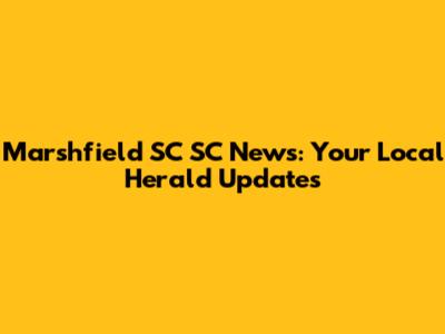 Marshfield SC SC News: Your Local Herald Updates