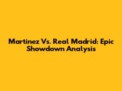 Martinez Vs. Real Madrid: Epic Showdown Analysis