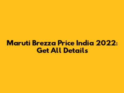 Maruti Brezza Price India 2022: Get All Details
