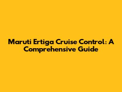 Maruti Ertiga Cruise Control: A Comprehensive Guide