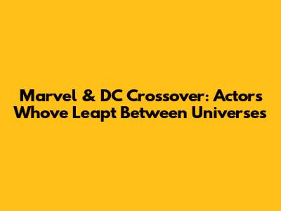 Marvel & DC Crossover: Actors Who've Leapt Between Universes